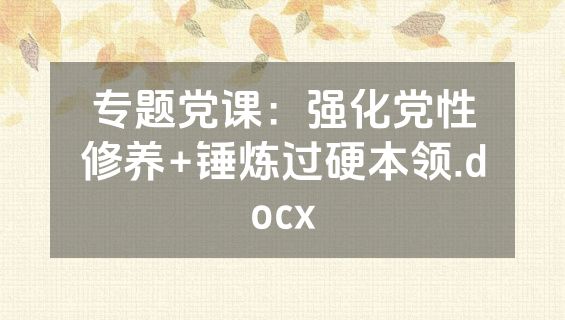 专题党课：强化党性修养+锤炼过硬本领.docx