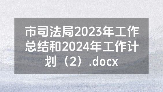 市司法局2023年工作总结和2024年工作计划（2）.docx