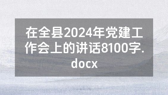 在全县2024年党建工作会上的讲话8100字.docx