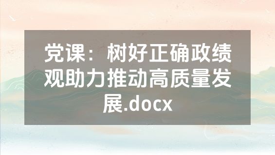 党课：树好正确政绩观助力推动高质量发展.docx
