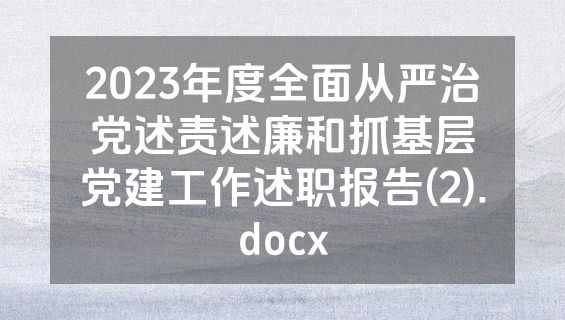 2023年度全面从严治党述责述廉和抓基层党建工作述职报告(2).docx