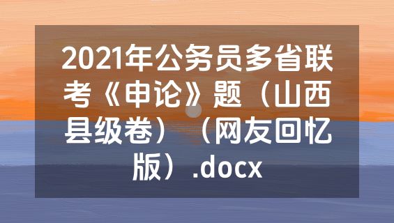 2021年公务员多省联考《申论》题（山西县级卷）（网友回忆版）.docx