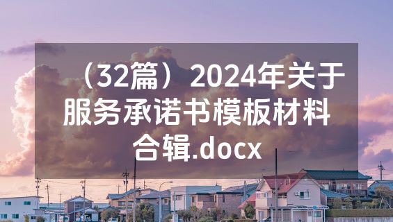 （32篇）2024年关于服务承诺书模板材料合辑.docx