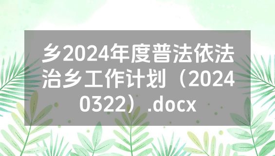 乡2024年度普法依法治乡工作计划（20240322）.docx