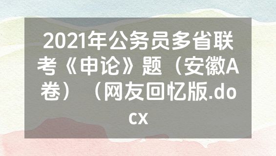 2021年公务员多省联考《申论》题（安徽A卷）（网友回忆版.docx