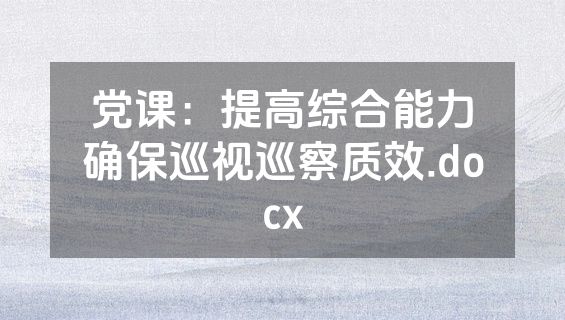 党课：提高综合能力确保巡视巡察质效.docx