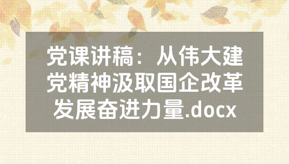党课讲稿：从伟大建党精神汲取国企改革发展奋进力量.docx