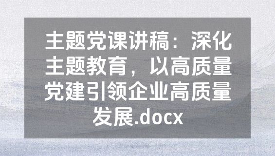 主题党课讲稿：深化主题教育，以高质量党建引领企业高质量发展.docx
