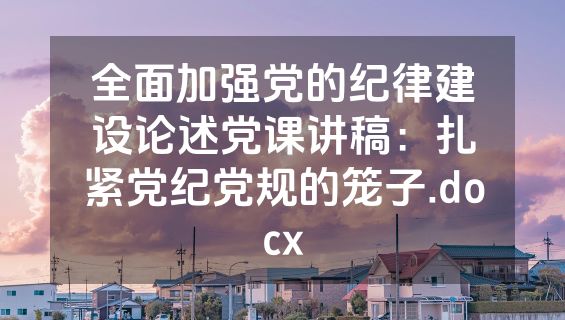 全面加强党的纪律建设论述党课讲稿：扎紧党纪党规的笼子.docx
