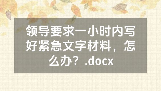 领导要求一小时内写好紧急文字材料，怎么办？.docx