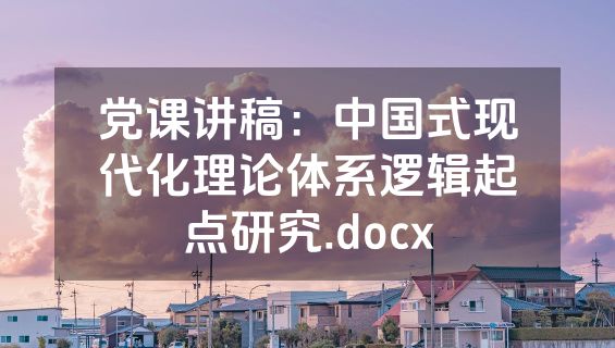 党课讲稿：中国式现代化理论体系逻辑起点研究.docx