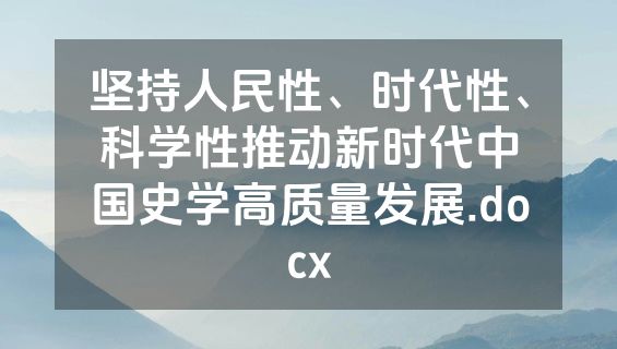 坚持人民性、时代性、科学性推动新时代中国史学高质量发展.docx