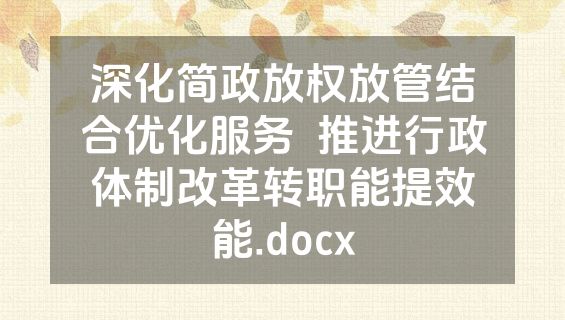 深化简政放权放管结合优化服务  推进行政体制改革转职能提效能.docx