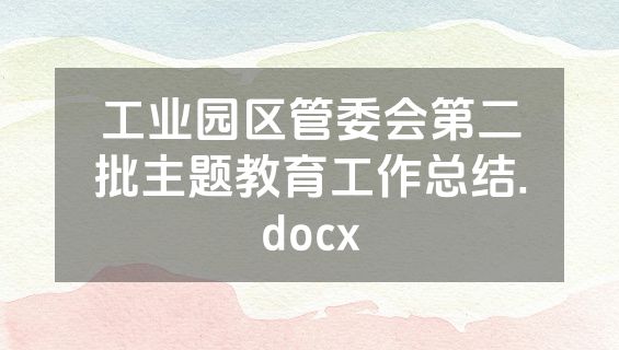 工业园区管委会第二批主题教育工作总结.docx