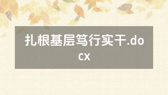 扎根基层笃行实干.docx