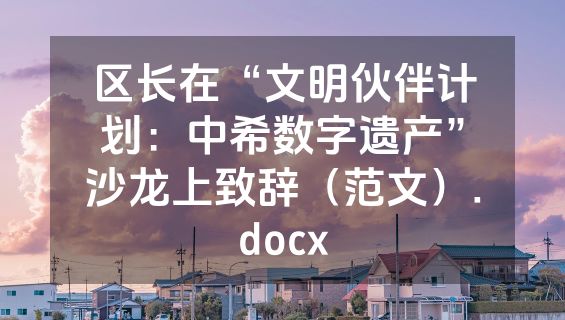 区长在“文明伙伴计划：中希数字遗产”沙龙上致辞（范文）.docx
