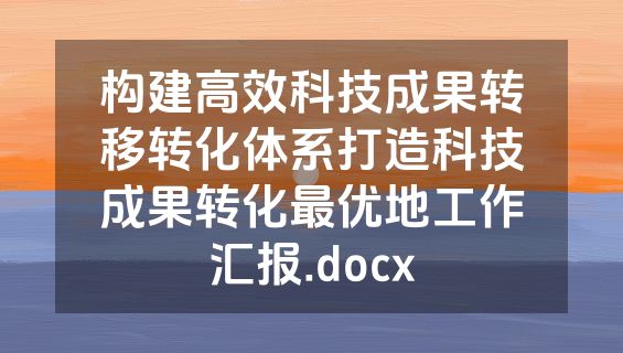 构建高效科技成果转移转化体系打造科技成果转化最优地工作汇报.docx