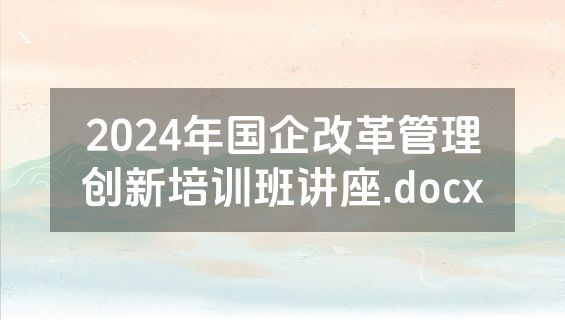 2024年国企改革管理创新培训班讲座.docx