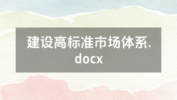 建设高标准市场体系.docx