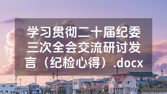 学习贯彻二十届纪委三次全会交流研讨发言（纪检心得）.docx