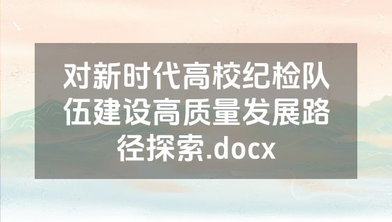 对新时代高校纪检队伍建设高质量发展路径探索.docx