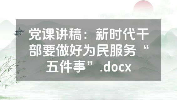 党课讲稿：新时代干部要做好为民服务“五件事”.docx
