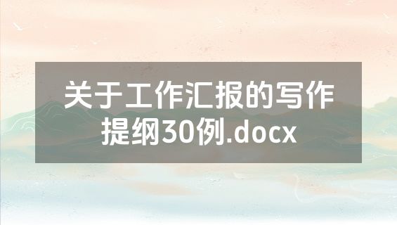 关于工作汇报的写作提纲30例.docx
