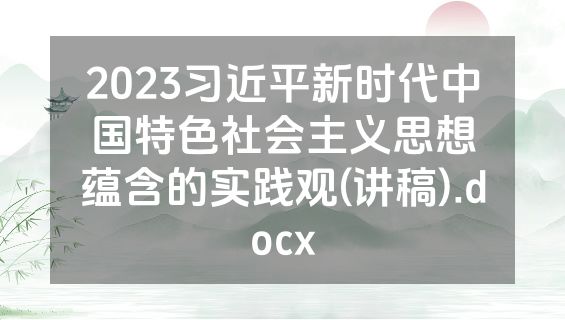 2023习近平新时代中国特色社会主义思想蕴含的实践观(讲稿).docx