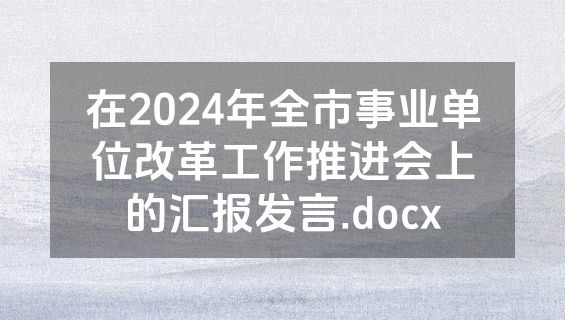 在2024年全市事业单位改革工作推进会上的汇报发言.docx