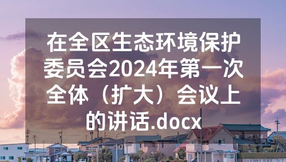 在全区生态环境保护委员会2024年第一次全体（扩大）会议上的讲话.docx