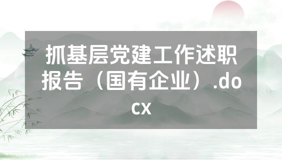 抓基层党建工作述职报告（国有企业）.docx