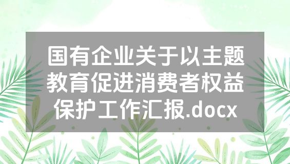 国有企业关于以主题教育促进消费者权益保护工作汇报.docx