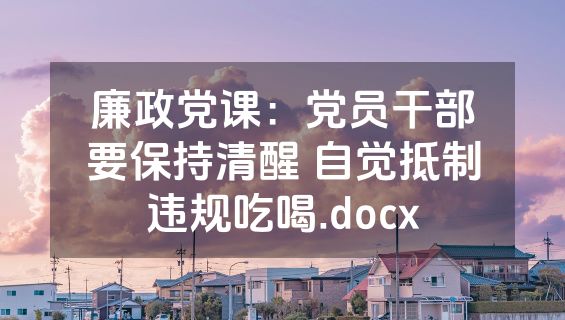 廉政党课：党员干部要保持清醒 自觉抵制违规吃喝.docx