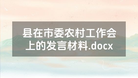 县在市委农村工作会上的发言材料.docx