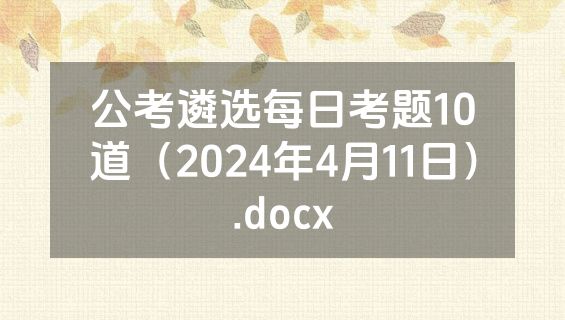 公考遴选每日考题10道（2024年4月11日）.docx