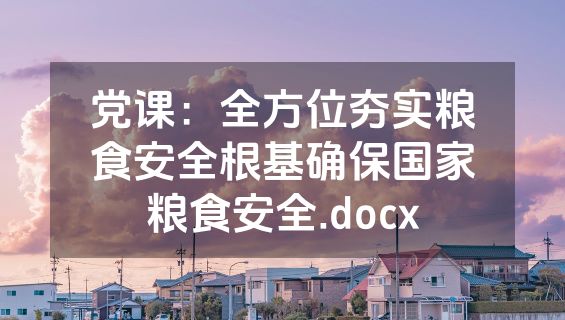 党课：全方位夯实粮食安全根基确保国家粮食安全.docx
