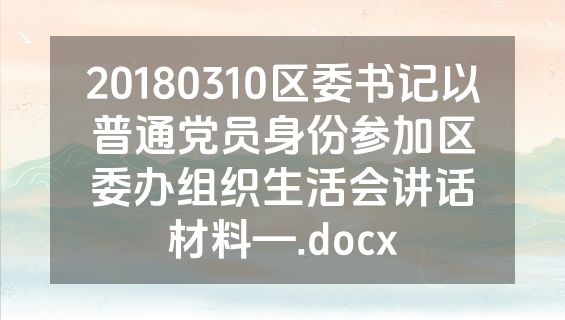 20180310区委书记以普通党员身份参加区委办组织生活会讲话材料—.docx