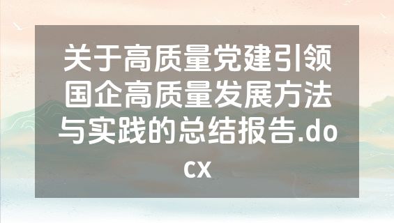 关于高质量党建引领国企高质量发展方法与实践的总结报告.docx