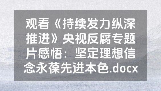 观看《持续发力纵深推进》央视反腐专题片感悟：坚定理想信念永葆先进本色.docx