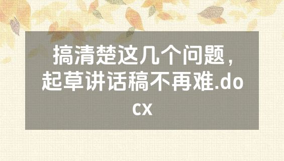 搞清楚这几个问题，起草讲话稿不再难.docx