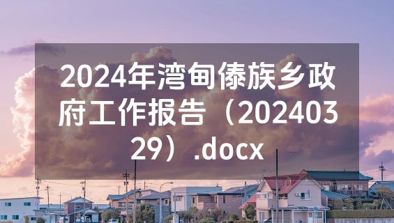 2024年湾甸傣族乡政府工作报告（20240329）.docx
