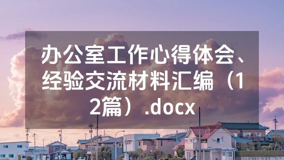 办公室工作心得体会、经验交流材料汇编（12篇）.docx