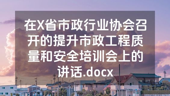 在X省市政行业协会召开的提升市政工程质量和安全培训会上的讲话.docx
