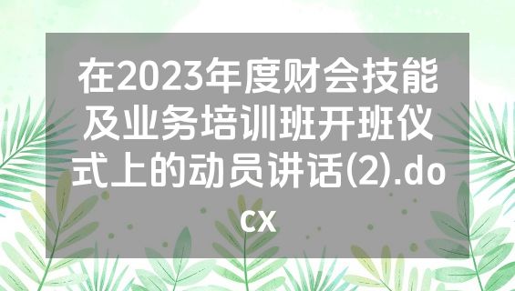 在2023年度财会技能及业务培训班开班仪式上的动员讲话(2).docx