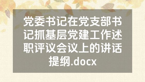党委书记在党支部书记抓基层党建工作述职评议会议上的讲话提纲.docx