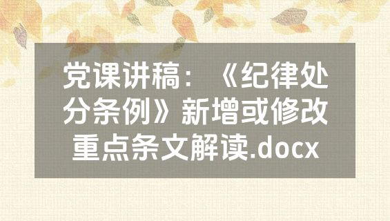 党课讲稿：《纪律处分条例》新增或修改重点条文解读.docx