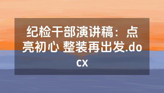 纪检干部演讲稿：点亮初心 整装再出发.docx