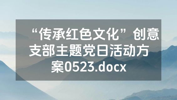“传承红色文化”创意支部主题党日活动方案0523.docx