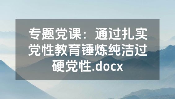 专题党课：通过扎实党性教育锤炼纯洁过硬党性.docx