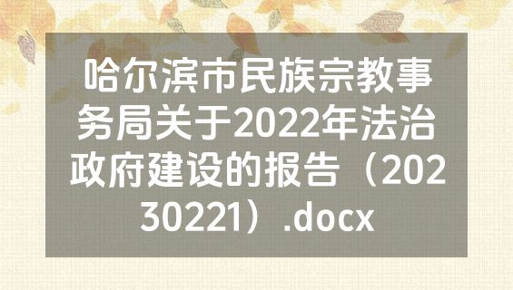 哈尔滨市民族宗教事务局关于2022年法治政府建设的报告（20230221）.docx